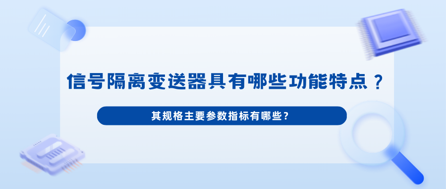 信号隔离变送器具有哪些功能特点？其规格主要参数指标有哪些？