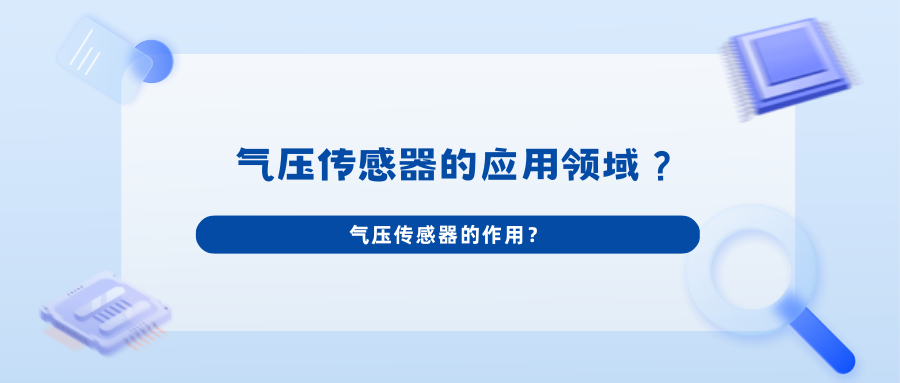 气压传感器的应用领域？气压传感器的作用？